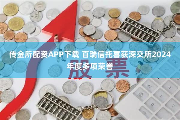 传金所配资APP下载 百瑞信托喜获深交所2024年度多项荣誉