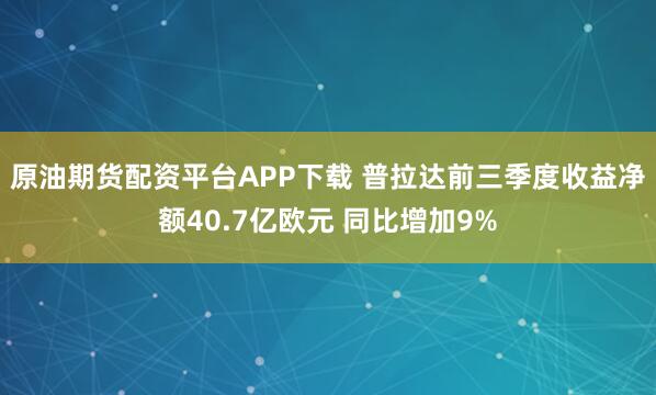 原油期货配资平台APP下载 普拉达前三季度收益净额40.7亿欧元 同比增加9%
