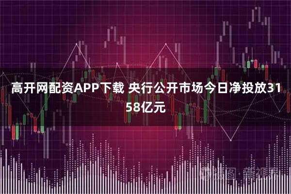 高开网配资APP下载 央行公开市场今日净投放3158亿元