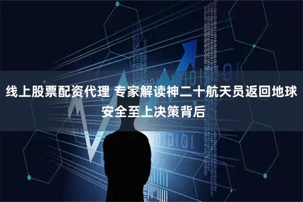 线上股票配资代理 专家解读神二十航天员返回地球 安全至上决策背后