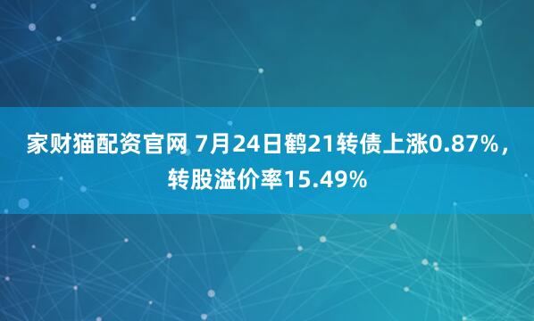 家财猫配资官网 7月24日鹤21转债上涨0.87%，转股溢价率15.49%