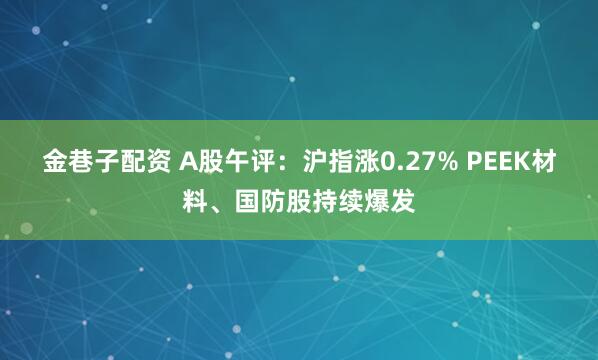 金巷子配资 A股午评：沪指涨0.27% PEEK材料、国防股持续爆发