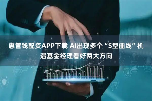 惠管钱配资APP下载 AI出现多个“S型曲线”机遇基金经理看好两大方向