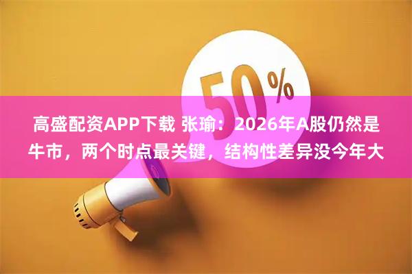高盛配资APP下载 张瑜：2026年A股仍然是牛市，两个时点最关键，结构性差异没今年大