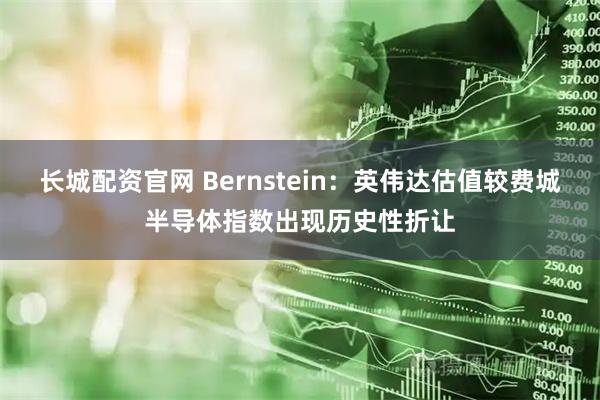 长城配资官网 Bernstein：英伟达估值较费城半导体指数出现历史性折让