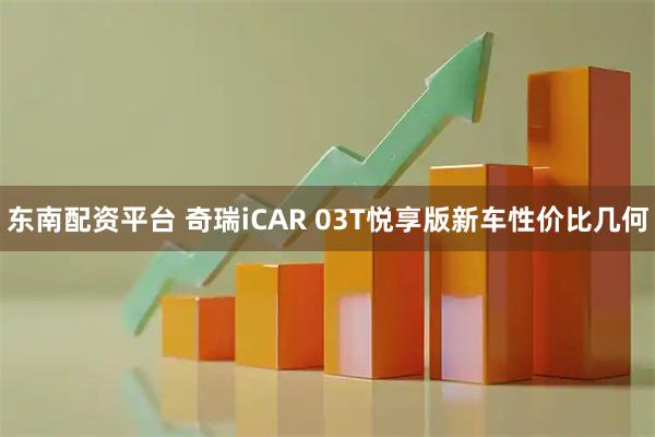 东南配资平台 奇瑞iCAR 03T悦享版新车性价比几何