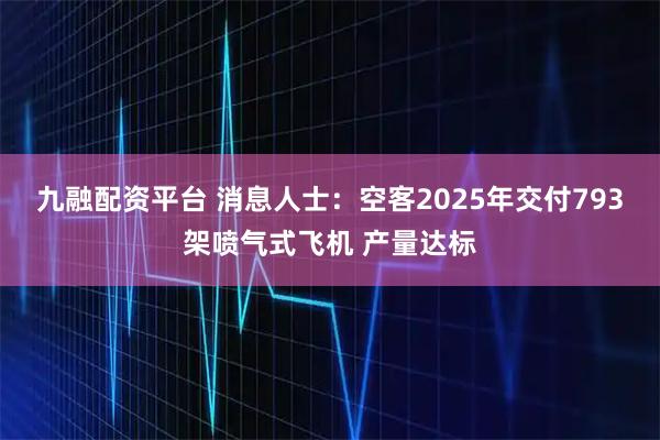 九融配资平台 消息人士：空客2025年交付793架喷气式飞机 产量达标