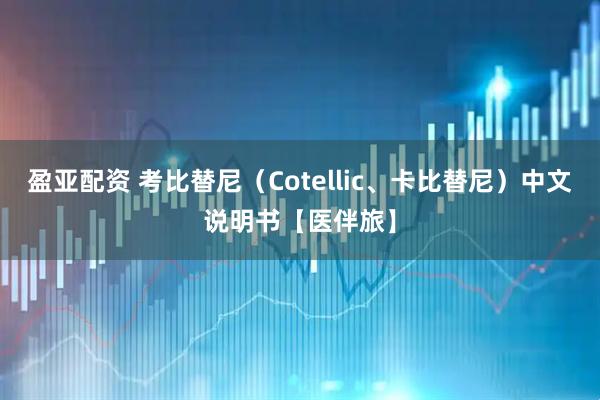 盈亚配资 考比替尼（Cotellic、卡比替尼）中文说明书【医伴旅】